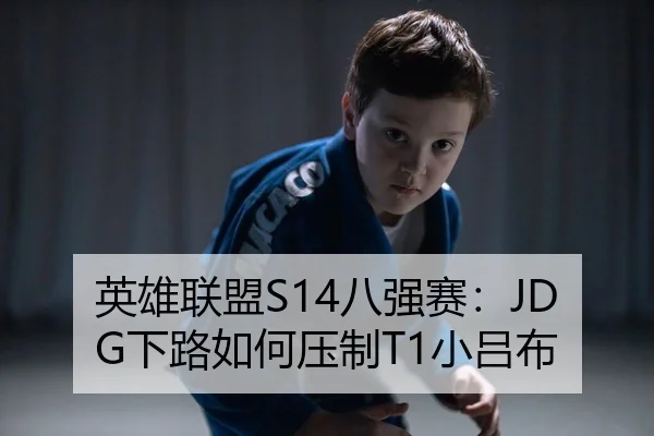 英雄联盟S14八强赛：JDG下路如何压制T1小吕布
